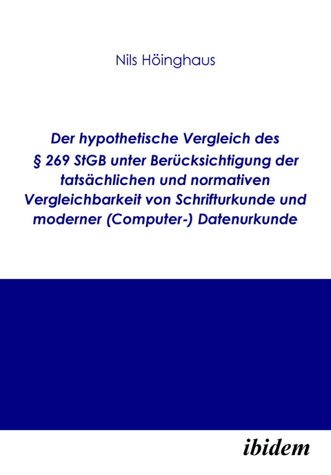 Der hypothetische Vergleich des &sect; 269 StGB unter Ber&uuml;cksichtigung der tats&auml;chlichen und normativen Vergleichbarkeit von Schrifturkunde und moderner (Computer-) Datenurkunde - Nils H&ouml;inghaus
