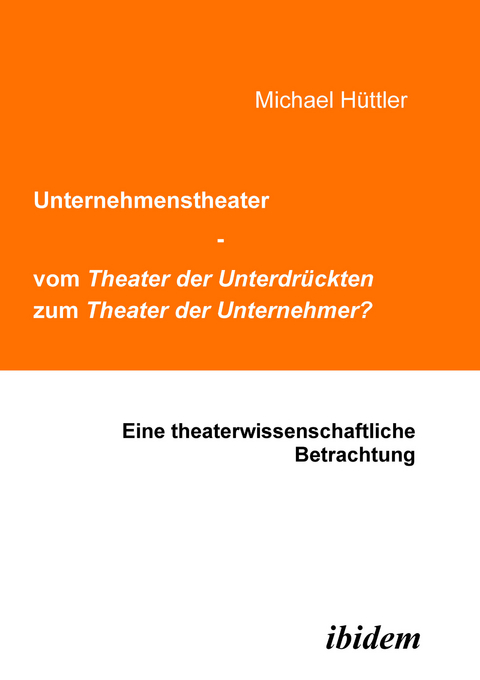 Unternehmenstheater - vom Theater der Unterdr&uuml;ckten zum Theater der Unternehmer? - Michael H&uuml;ttler