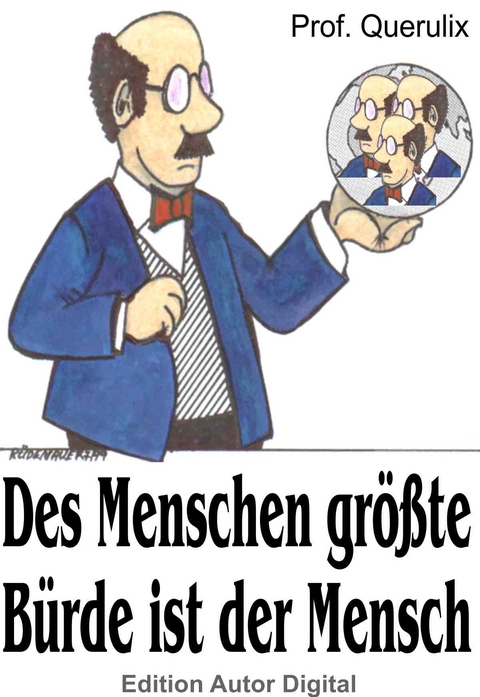 Prof. Querulix: Des Menschen gr&ouml;&szlig;te B&uuml;rde ist der Mensch -  Prof. Querulix