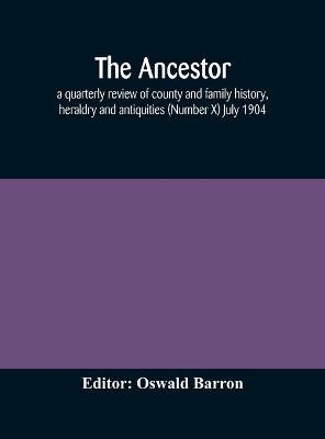 The Ancestor; A Quarterly Review Of County And Family History, Heraldry And Antiquities (Number X) July 1904 - 