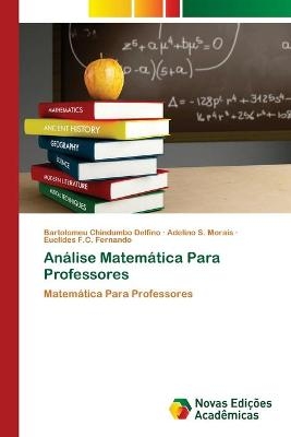 An&aacute;lise Matem&aacute;tica Para Professores - Bartolomeu Chindumbo Delfino, Adelino S Morais, Euclides F C Fernando