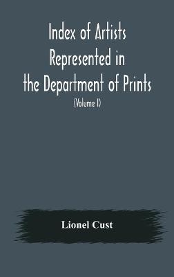 Index of artists represented in the Department of Prints and Drawings in the British Museum (Volume I) Dutch and Flemish School, German School