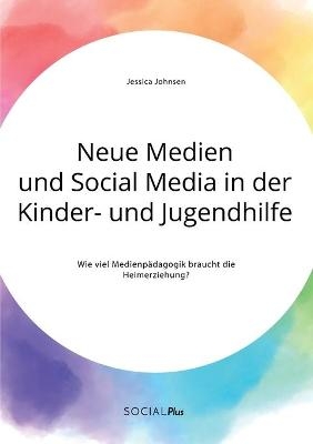 Neue Medien und Social Media in der Kinder- und Jugendhilfe. Wie viel Medienpädagogik braucht die Heimerziehung? - Jessica Johnsen