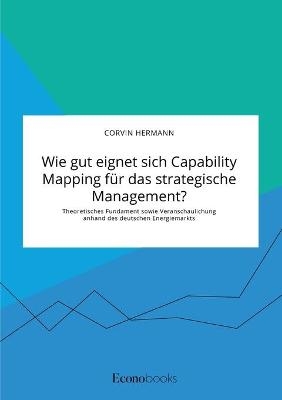 Wie gut eignet sich Capability Mapping f&Atilde;&frac14;r das strategische Management? Theoretisches Fundament sowie Veranschaulichung anhand des deutschen Energiemarkts - Corvin Hermann