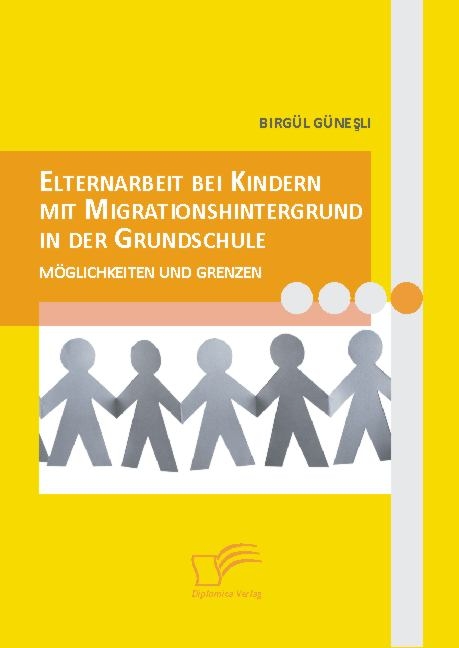 Elternarbeit bei Kindern mit Migrationshintergrund in der Grundschule. M&ouml;glichkeiten und Grenzen -  Birg&uuml;l G&uuml;nesli