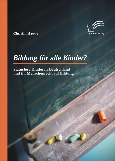 Bildung f&uuml;r alle Kinder? Statuslose Kinder in Deutschland und ihr Menschenrecht auf Bildung -  Christin Haude