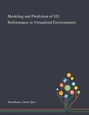 Modeling and Prediction of I/O Performance in Virtualized Environments
