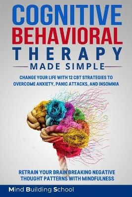 Cognitive Behavioral Therapy Made Simple - Mind Building School