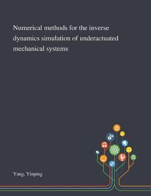 Numerical Methods for the Inverse Dynamics Simulation of Underactuated Mechanical Systems - Yinping Yang