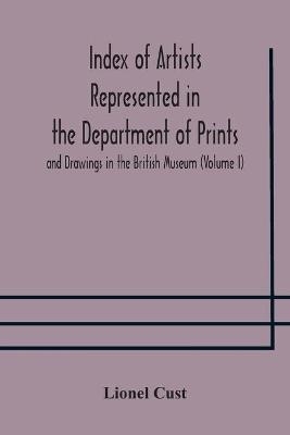 Index of artists represented in the Department of Prints and Drawings in the British Museum (Volume I) Dutch and Flemish School, German School - Lionel Cust