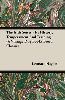 The Irish Setter - Its History, Temperament And Training (A Vintage Dog Books Breed Classic) - Leonard Naylor  E.
