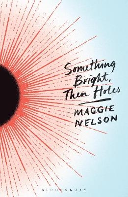 Something Bright, Then Holes - Maggie Nelson