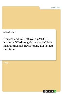 Deutschland im Griff von COVID-19? Kritische W&Atilde;&frac14;rdigung der wirtschaftlichen Ma&Atilde;nahmen zur Bew&Atilde;&curren;ltigung der Folgen der Krise - Jakob St&Atilde;&curren;hle