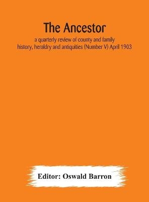 The Ancestor; A Quarterly Review Of County And Family History, Heraldry And Antiquities (Number V) April 1903 - 