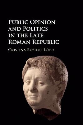 Public Opinion and Politics in the Late Roman Republic - Cristina Rosillo-L&oacute;pez