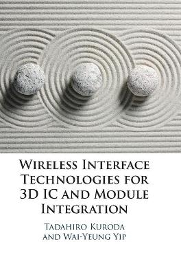 Wireless Interface Technologies for 3D IC and Module Integration - Tadahiro Kuroda, Wai-Yeung Yip