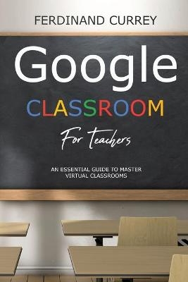 Google classroom for teachers - Ferdinand Currey