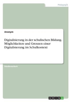 Digitalisierung in der schulischen Bildung. M&Atilde;&para;glichkeiten und Grenzen einer Digitalisierung im Schulkontext -  Anonymous
