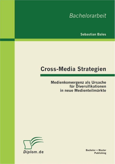 Cross-Media Strategien: Medienkonvergenz als Ursache f&uuml;r Diversifikationen in neue Medienteilm&auml;rkte -  Sebastian Bales