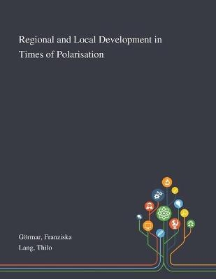 Regional and Local Development in Times of Polarisation - Franziska G&ouml;rmar, Thilo Lang