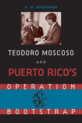 Teodoro Moscoso and Puerto Rico's Operation Bootstrap - Alex W. Maldonado