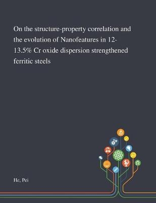 On the Structure-property Correlation and the Evolution of Nanofeatures in 12-13.5% Cr Oxide Dispersion Strengthened Ferritic Steels
