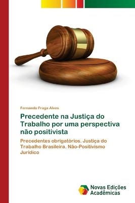 Precedente na Justi&ccedil;a do Trabalho por uma perspectiva n&atilde;o positivista - Fernando Fraga Alves