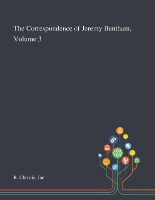 The Correspondence of Jeremy Bentham, Volume 3 - Ian R Christie