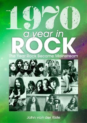 1970: A Year In Rock. The Year Rock Became Mainstream - John Van Der Kiste