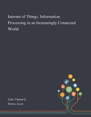 Internet of Things. Information Processing in an Increasingly Connected World - Vinton G Cerf, Leon Strous
