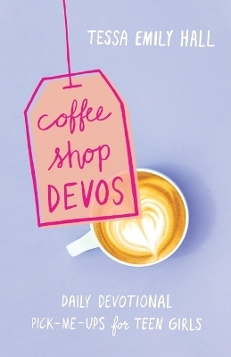 Coffee Shop Devos &ndash; Daily Devotional Pick&ndash;Me&ndash;Ups for Teen Girls - Tessa Emily Hall