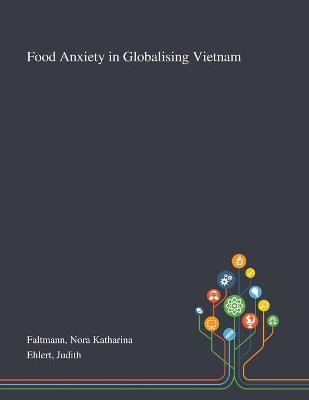 Food Anxiety in Globalising Vietnam - Nora Katharina Faltmann, Judith Ehlert