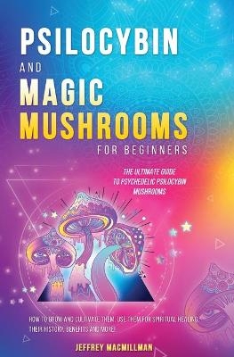 Psilocybin and Magic Mushrooms for Beginners - Jeffrey Macmillman, Tommy Tompkins