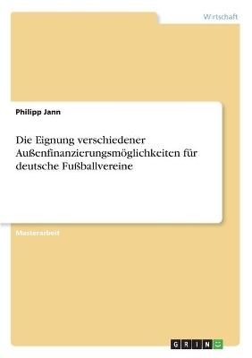 Die Eignung verschiedener Au&szlig;enfinanzierungsm&ouml;glichkeiten f&uuml;r deutsche Fu&szlig;ballvereine - Philipp Jann