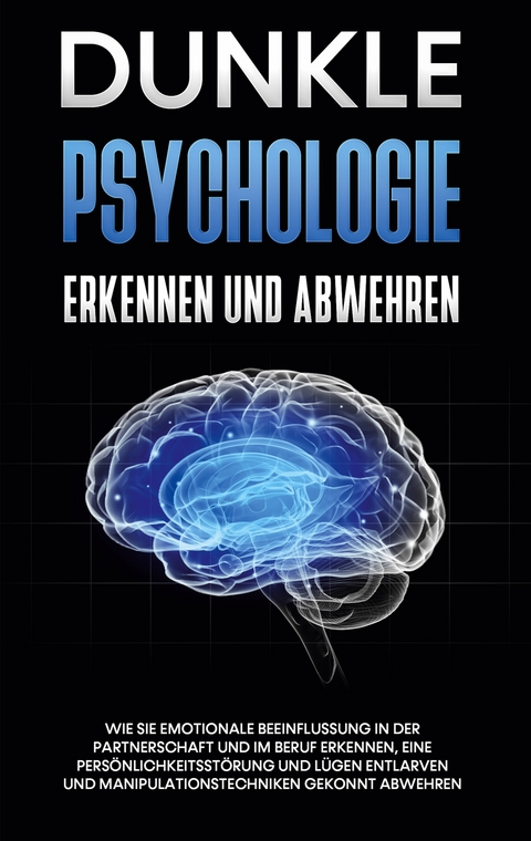 Dunkle Psychologie erkennen und abwehren: Wie Sie emotionale Beeinflussung in der Partnerschaft und im Beruf erkennen, eine Pers&ouml;nlichkeitsst&ouml;rung und L&uuml;gen entlarven und Manipulationstechniken gekonnt abwehren - Martina Richter