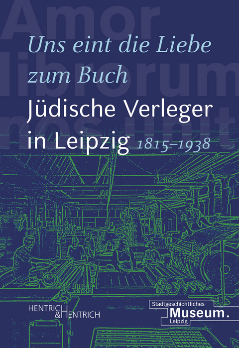 &bdquo;Uns eint die Liebe zum Buch&ldquo;. J&uuml;dische Verleger in Leipzig (1815&ndash;1938) - 