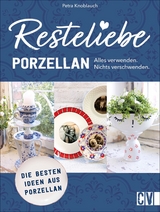Resteliebe Porzellan &ndash; Alles verwenden, nichts verschwenden. - Petra Knoblauch
