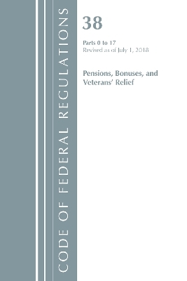 Code of Federal Regulations, Title 38 Pensions, Bonuses and Veterans' Relief 0-17, Revised as of July 1, 2018 -  Office of The Federal Register (U.S.)