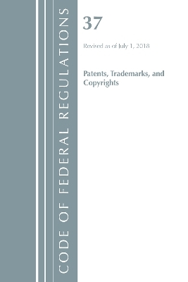 Code of Federal Regulations, Title 37 Patents, Trademarks and Copyrights, Revised as of July 1, 2018 -  Office of The Federal Register (U.S.)