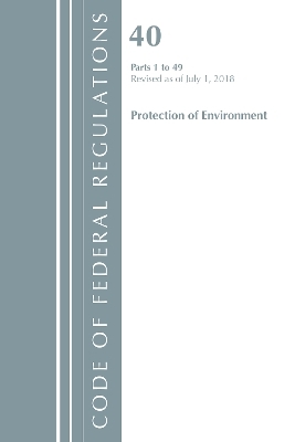 Code of Federal Regulations, Title 40 Protection of the Environment 1-49, Revised as of July 1, 2018 -  Office of The Federal Register (U.S.)