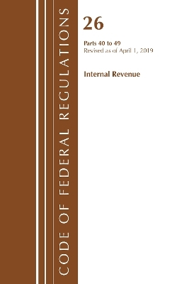 Code of Federal Regulations, Title 26 Internal Revenue 40-49, Revised as of April 1, 2019 -  Office of The Federal Register (U.S.)