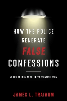 How the Police Generate False Confessions - James L. Trainum
