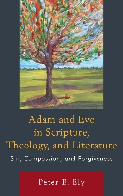 Adam and Eve in Scripture, Theology, and Literature - Peter B. Ely
