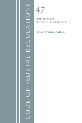 Code of Federal Regulations, Title 47 Telecommunications 80-End, Revised as of October 1, 2018 -  Office of The Federal Register (U.S.)