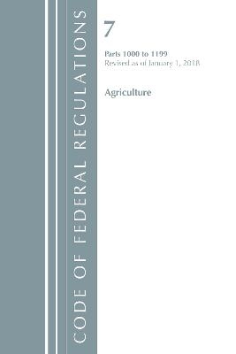 Code of Federal Regulations, Title 07 Agriculture 1000-1199, Revised as of January 1, 2018 -  Office of The Federal Register (U.S.)