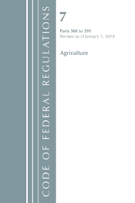Code of Federal Regulations, Title 07 Agriculture 300-399, Revised as of January 1, 2018