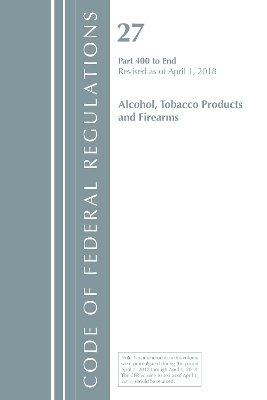 Code of Federal Regulations, Title 27 Alcohol Tobacco Products and Firearms 400-End, Revised as of April 1, 2018