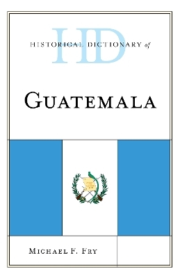 Historical Dictionary of Guatemala - Professor Michael F. Fry