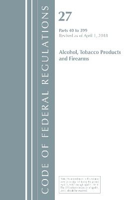 Code of Federal Regulations, Title 27 Alcohol Tobacco Products and Firearms 40-399, Revised as of April 1, 2018
