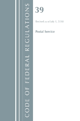 Code of Federal Regulations, Title 39 Postal Service, Revised as of July 1, 2018 -  Office of The Federal Register (U.S.)